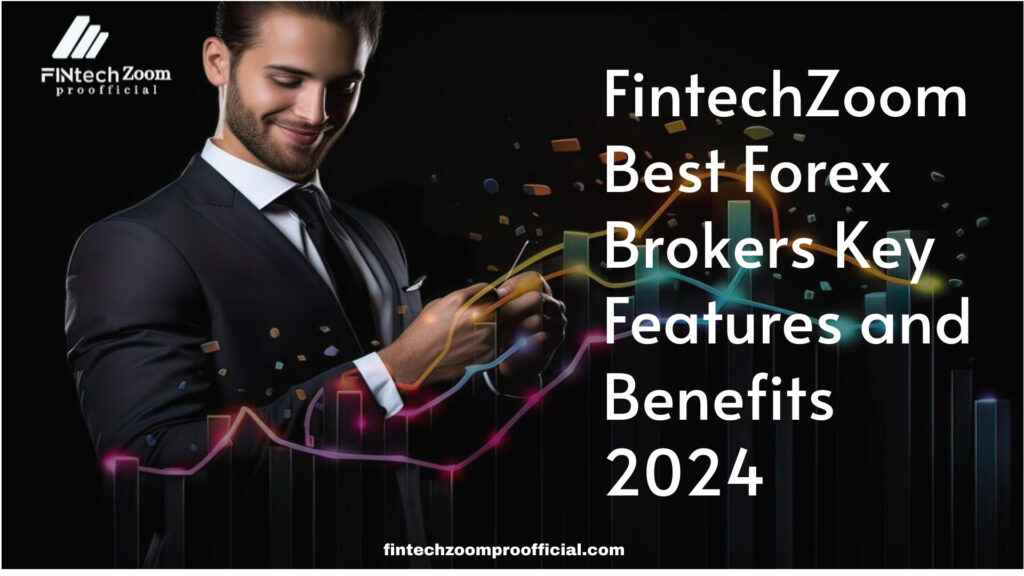 FintechZoom Best Forex Brokers Key Features and Benefits 2024