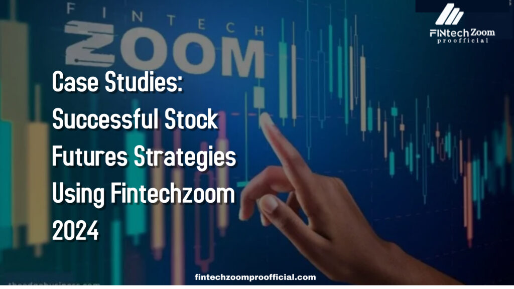 Case Studies: Successful Stock Futures Strategies Using Fintechzoom 2024