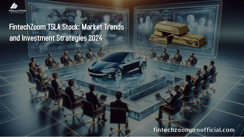 FintechZoom TSLA Stock: Market Trends and Investment Strategies 2024