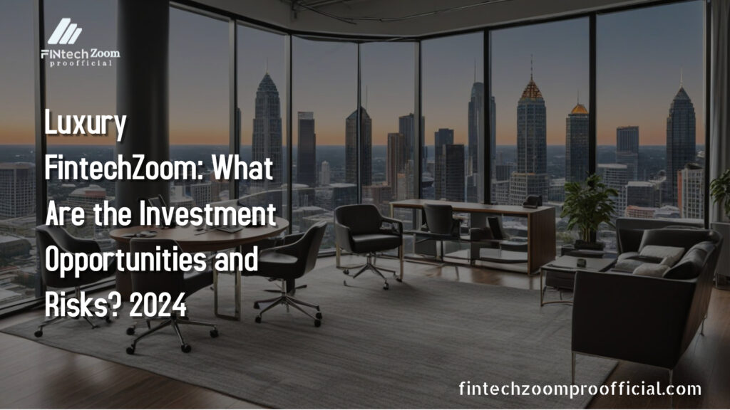 Luxury FintechZoom: What Are the Investment Opportunities and Risks? 2024