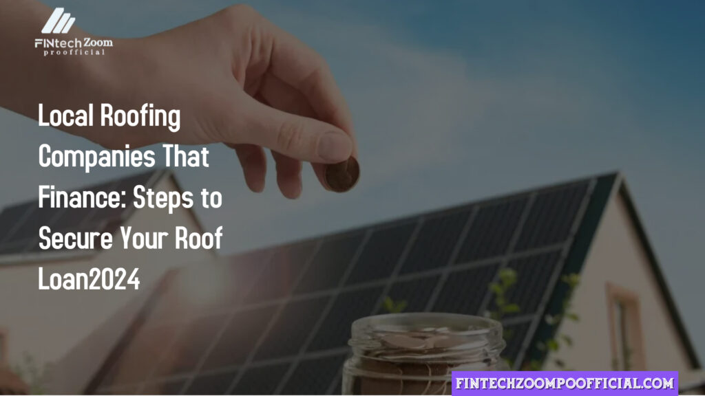 Local Roofing Companies That Finance: Steps to Secure Your Roof Loan2024